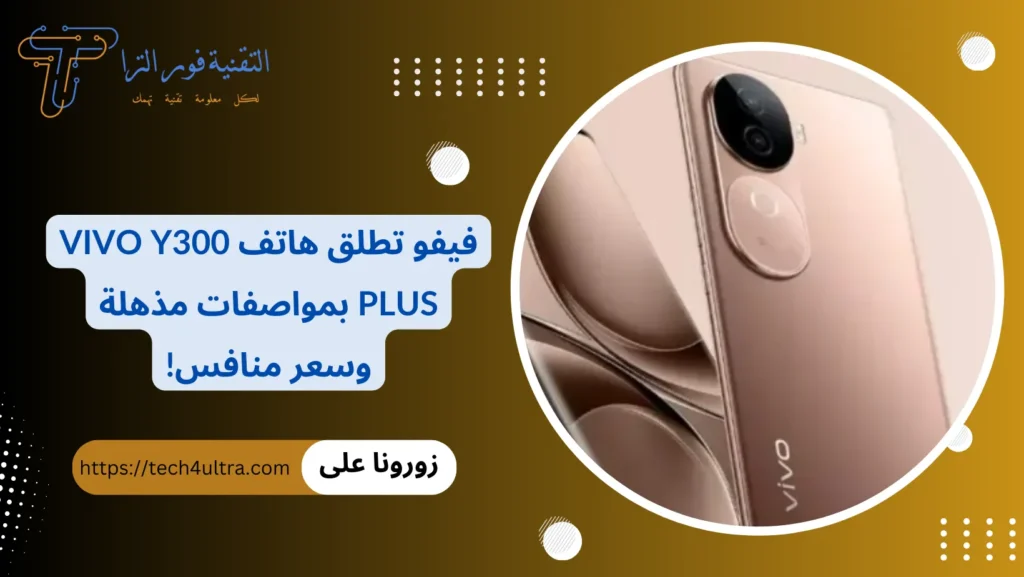 فيفو تطلق هاتف vivo Y300 Plus بمواصفات مذهلة وسعر منافس!