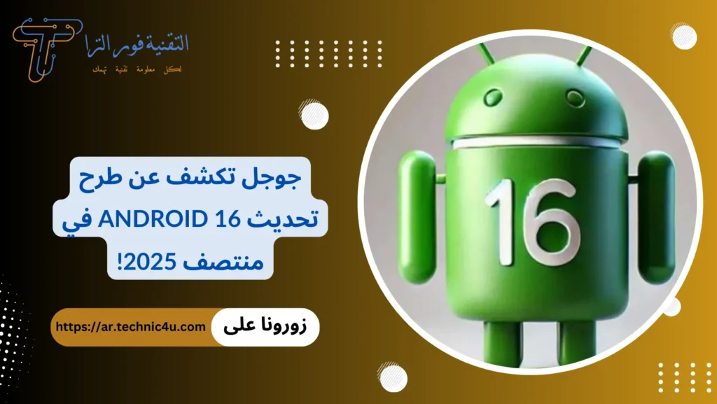 جوجل تكشف عن طرح تحديث Android 16 في منتصف 2025!